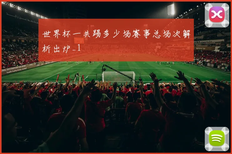 世界杯一共踢多少场赛事总场次解析出炉_1