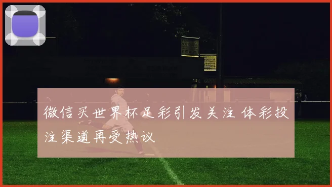 微信买世界杯足彩引发关注 体彩投注渠道再受热议