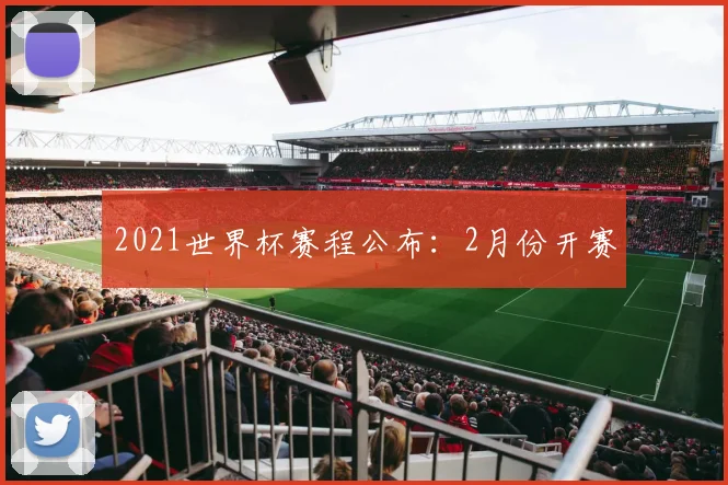2021世界杯赛程公布:2月份开赛